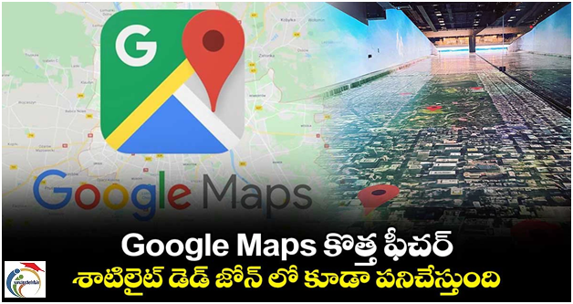 Google Maps కొత్త ఫీచర్: శాటిలైట్ డెడ్ జోన్ లో కూడా పనిచేస్తుంది