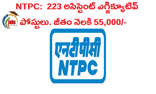 NTPC: ఎన్‌టీపీసీలో 223 అసిస్టెంట్ ఎగ్జిక్యూటివ్ పోస్టులు . జీతం నెలకి 55,000/-