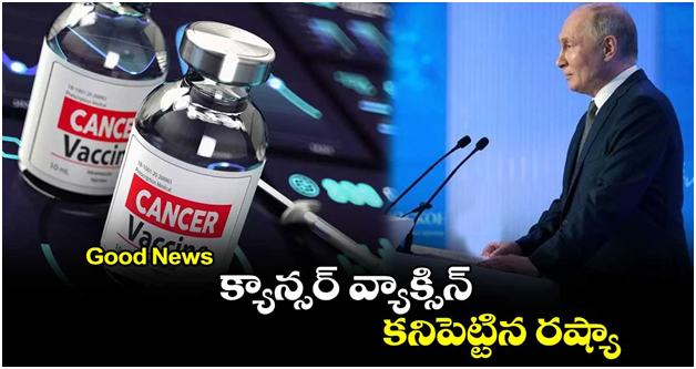 Good News : క్యాన్సర్ వ్యాక్సిన్ కనిపెట్టిన రష్యా!