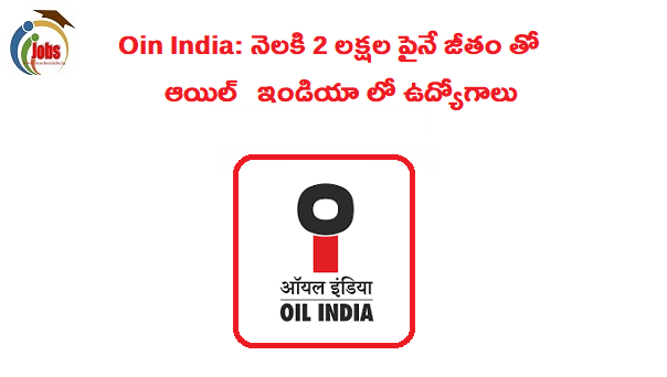 నెలకి 2 లక్షల పైనే జీతం తో ఆయిల్ ఇండియా లో ఉద్యోగాలు .. వీళ్ళే అర్హులు