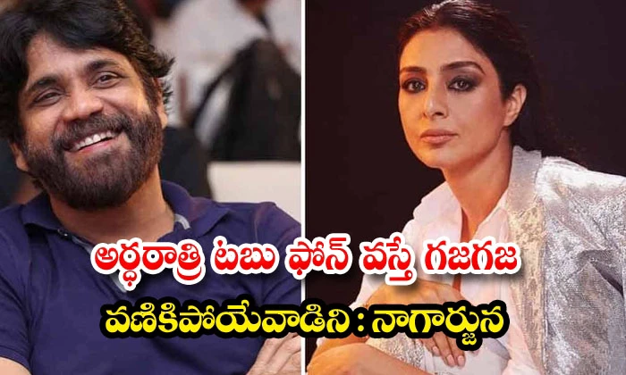 అర్ధ రాత్రి టబు కాల్ చేస్తే నాకు వణుకు వచ్చేది .. నాగార్జున