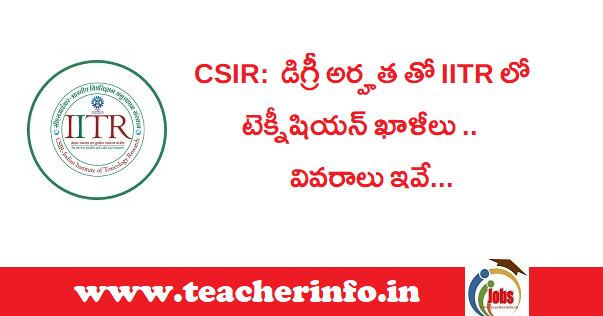 CSIR: డిగ్రీ అర్హత తో IITR లో టెక్నీషియన్ ఖాళీలు .. వివరాలు ఇవే…